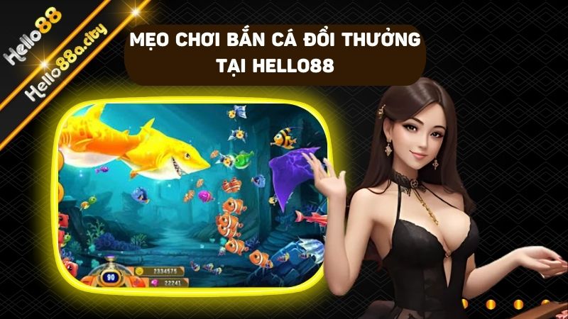 Mẹo chơi bắn cá đổi thưởng kiếm bội tiền từ nhà cái HELLO88