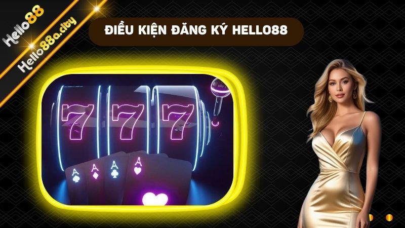 Điều kiện cần có khi đăng ký HELLO88